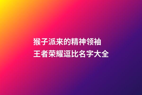 猴子派来的精神领袖 王者荣耀逗比名字大全